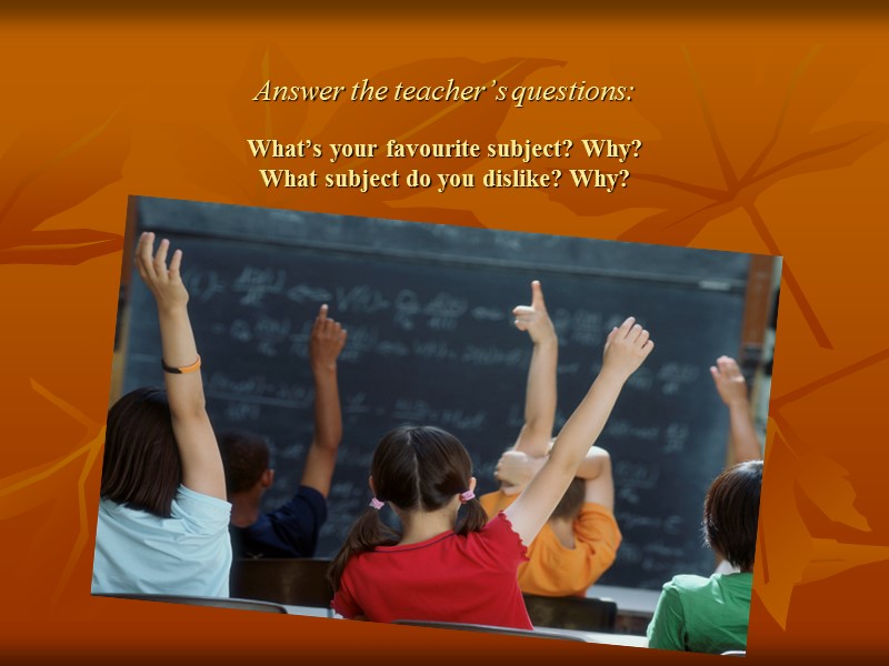 Answer the teacher’s questions:   What’s your favourite subject? Why? What subject do